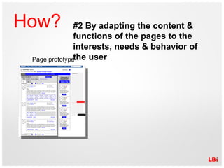 How? #2 By adapting the content & functions of the pages to the interests, needs & behavior of the user Page prototype 