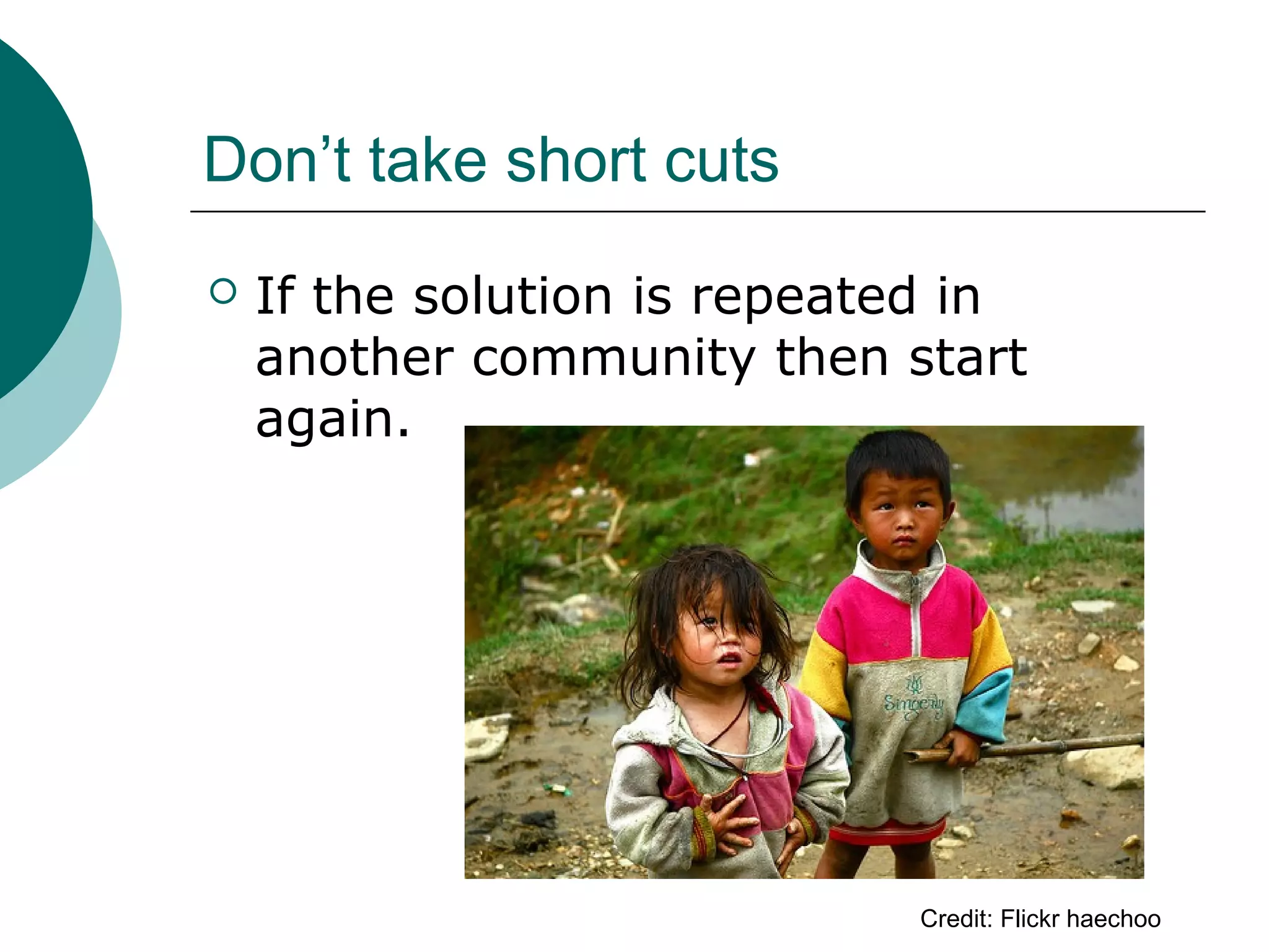 Don’t take short cuts
 If the solution is repeated in
another community then start
again.
Credit: Flickr haechoo
 