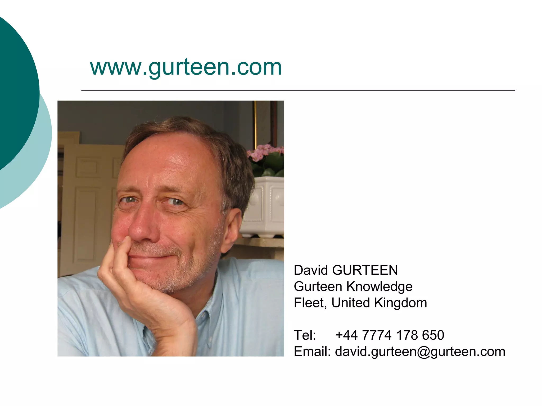 David GURTEEN
Gurteen Knowledge
Fleet, United Kingdom
Tel: +44 7774 178 650
Email: david.gurteen@gurteen.com
www.gurteen.com
 