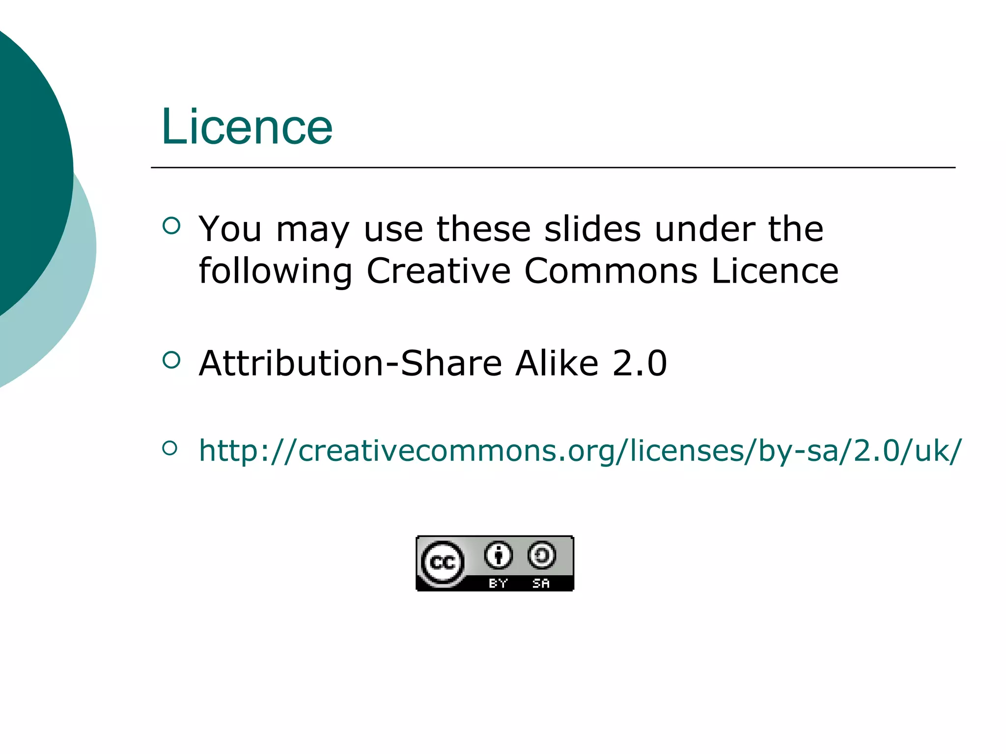 Licence
 You may use these slides under the
following Creative Commons Licence
 Attribution-Share Alike 2.0
 http://creativecommons.org/licenses/by-sa/2.0/uk/
 