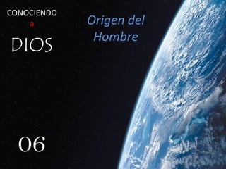 06
Origen del
Hombre
CONOCIENDO
a
 