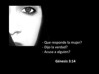 - Que responde la mujer?
- Dijo la verdad?
- Acusa a alguien?
 
               Génesis 3:14
 
