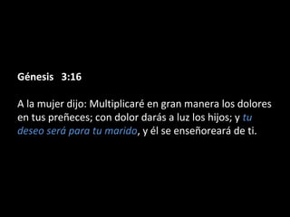 Génesis   3:16Génesis   3:16
A la mujer dijo: Multiplicaré en gran manera los dolores
en tus preñeces; con dolor darás a luz los hijos; y tu
deseo será para tu marido, y él se enseñoreará de ti.
 