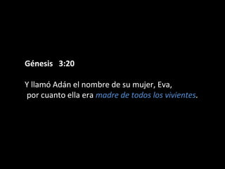 Génesis 3:20Génesis 3:20
Y llamó Adán el nombre de su mujer, Eva,
por cuanto ella era madre de todos los vivientes..
 