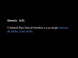 Génesis 3:21Génesis 3:21
Y Jehová Dios hizo al hombre y a su mujer túnicas
de pieles, y los vistió.
 