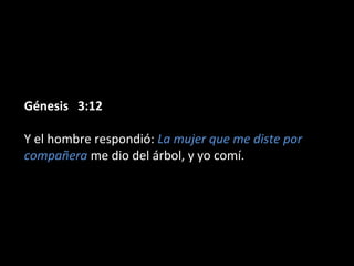 Génesis 3:12Génesis 3:12
Y el hombre respondió: La mujer que me diste por
compañera me dio del árbol, y yo comí.
 