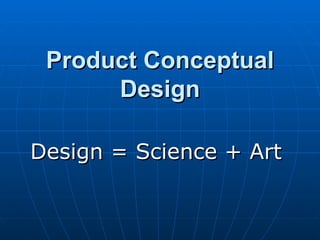 Product Conceptual Design Design = Science + Art 