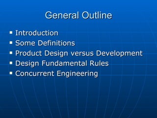 General Outline Introduction Some Definitions Product Design versus Development Design Fundamental Rules Concurrent Engineering 