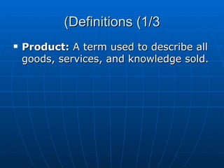 Definitions (1/3) Product :  A term used to describe all goods, services, and knowledge sold. 