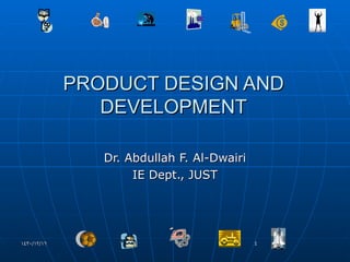 PRODUCT DESIGN AND DEVELOPMENT Dr. Abdullah F. Al-Dwairi IE Dept., JUST 