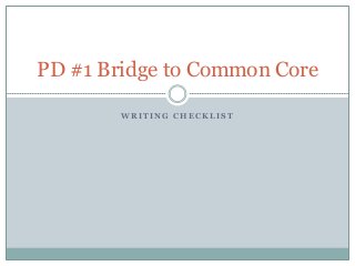 W R I T I N G C H E C K L I S T
PD #1 Bridge to Common Core
 