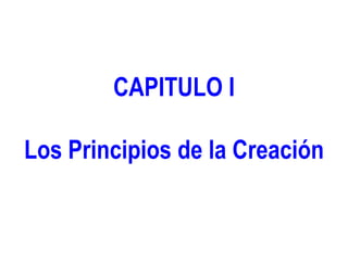 CAPITULO I
Los Principios de la Creación
 