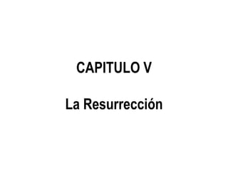 CAPITULO V
La Resurrección
 