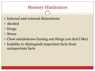 Memory Hindrances Internal and external distractionsAlcoholDrugsStressClose mindedness (tuning out things you don’t like)Inability to distinguish important facts from unimportant facts