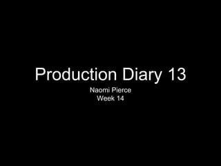 Production Diary 13
Naomi Pierce
Week 14
 