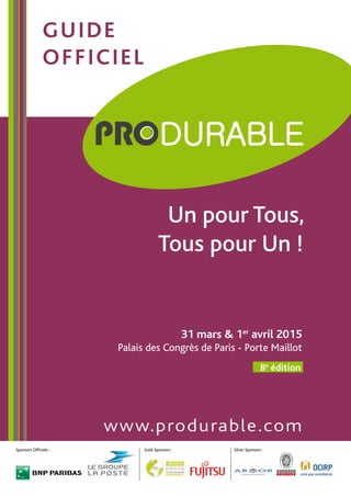 31 mars & 1er
avril 2015
Palais des Congrès de Paris - Porte Maillot
www.produrable.com
8e
édition
guide
officiel
Sponsors Officiels : Gold Sponsors : Silver Sponsors :
Un pour Tous,
Tous pour Un !
 