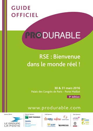 30 & 31 mars 2016
Palais des Congrès de Paris - Porte Maillot
www.produrable.com
9e
édition
guide
officiel
Gold Sponsors :Platinum Sponsors :
RSE : Bienvenue
dans le monde réel !
Sponsor Officiel : Silver Sponsors :
 
