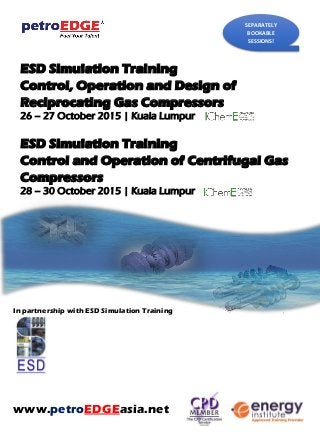 ESD Simulation Training
Control, Operation and Design of
Reciprocating Gas Compressors
26 – 27 October 2015 | Kuala Lumpur
ESD Simulation Training
Control and Operation of Centrifugal Gas
Compressors
28 – 30 October 2015 | Kuala Lumpur
In partnership with ESD Simulation Training
www.petroEDGEasia.net
SEPARATELY
BOOKABLE
SESSIONS!
 