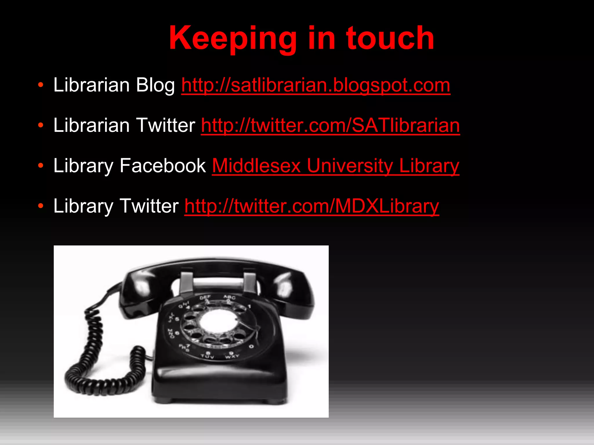 Keeping in touch
• Librarian Blog http://satlibrarian.blogspot.com
• Librarian Twitter http://twitter.com/SATlibrarian
• Library Facebook Middlesex University Library
• Library Twitter http://twitter.com/MDXLibrary
 