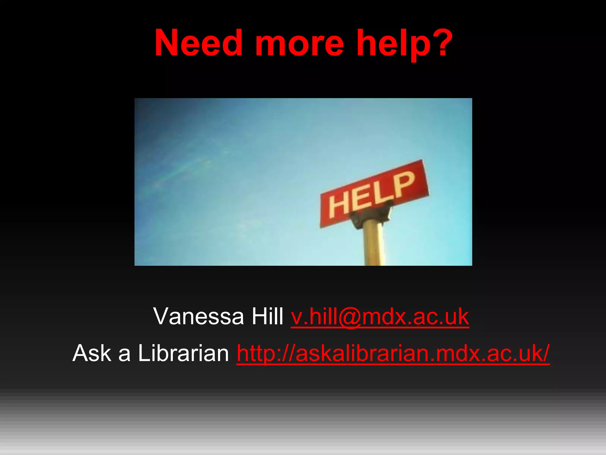 Need more help?
Vanessa Hill v.hill@mdx.ac.uk
Ask a Librarian http://askalibrarian.mdx.ac.uk/
 