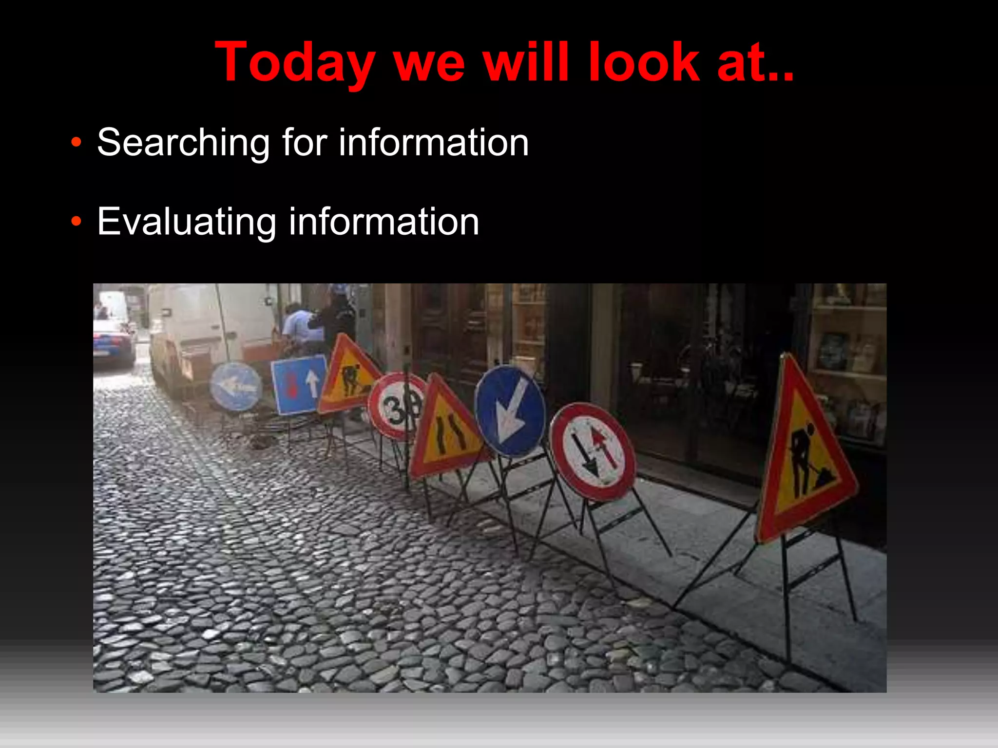 Today we will look at..
• Searching for information
• Evaluating information
 