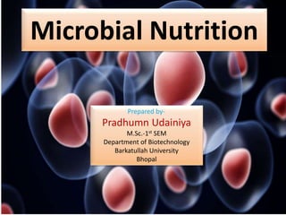 Microbial Nutrition
Prepared by-
Pradhumn Udainiya
M.Sc.-1st SEM
Department of Biotechnology
Barkatullah University
Bhopal
 