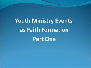 Youth Ministry Events
  as Faith Formation
       Part One
 