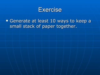 Exercise Generate at least 10 ways to keep a small stack of paper together. 