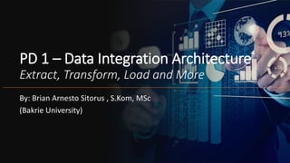 PD 1 – Data Integration Architecture
Extract, Transform, Load and More
By: Brian Arnesto Sitorus , S.Kom, MSc
(Bakrie University)
 
