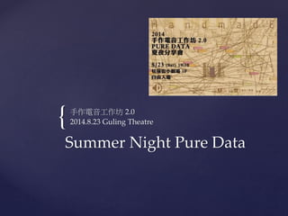 {
Summer Night Pure Data
手作電音工作坊 2.0
2014.8.23 Guling Theatre
 