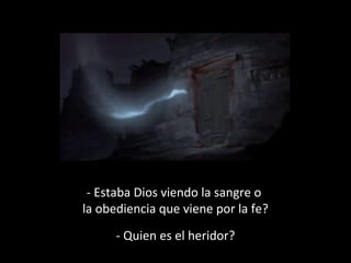 - Estaba Dios viendo la sangre o
la obediencia que viene por la fe?
- Quien es el heridor?

 