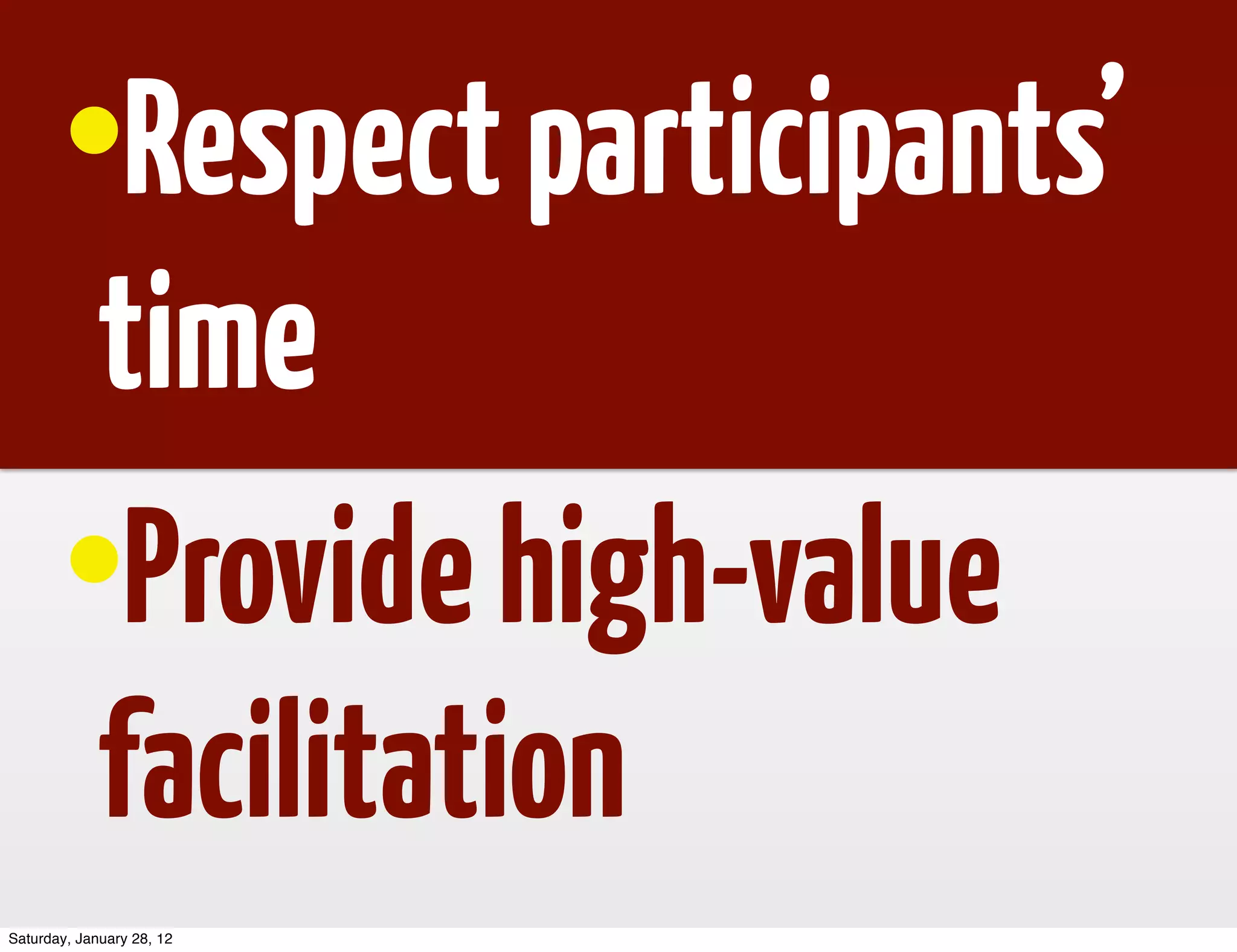 •Respect participants’
         time
        •Provide high-value
         facilitation
Saturday, January 28, 12
 