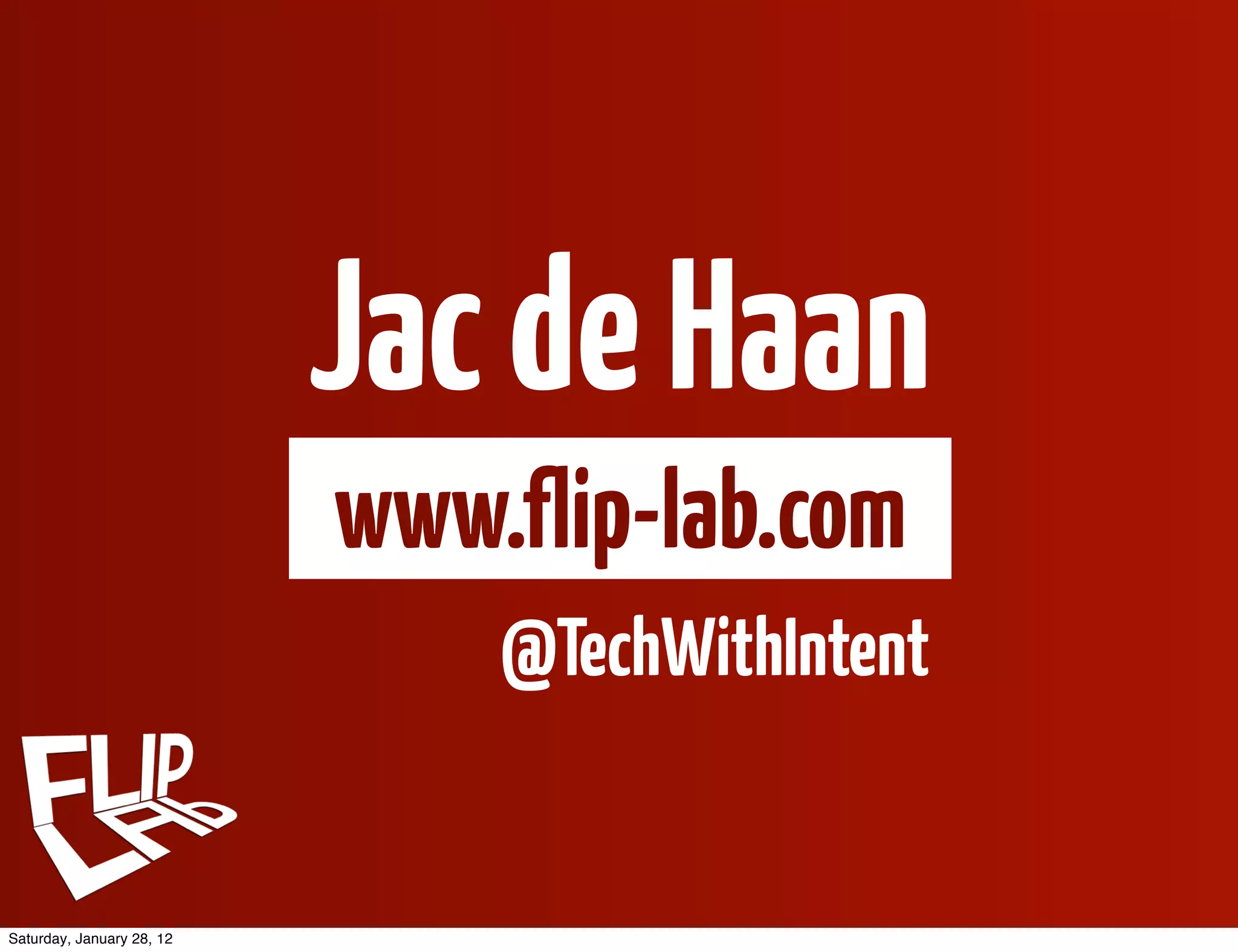 Jac de Haan
                           www.flip-lab.com
                               @TechWithIntent


Saturday, January 28, 12
 