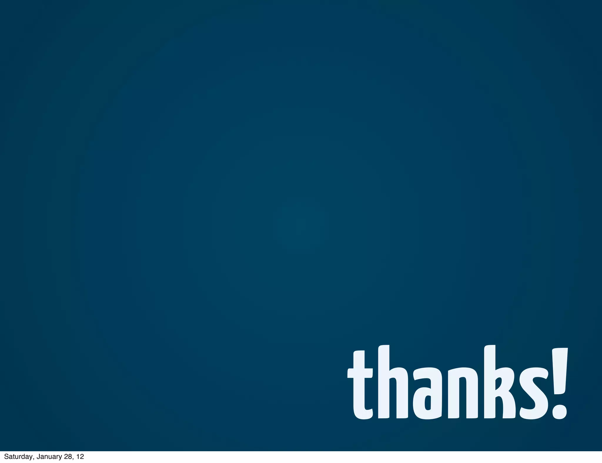 Saturday, January 28, 12
                           thanks!
 