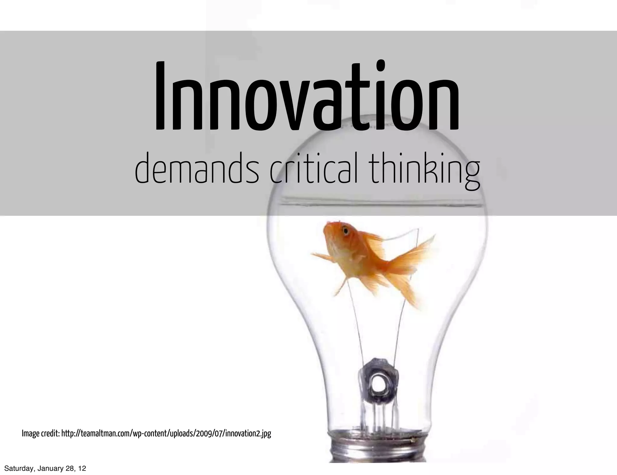 Innovation
                                       demands critical thinking




     Image credit: http://teamaltman.com/wp-content/uploads/2009/07/innovation2.jpg


Saturday, January 28, 12
 