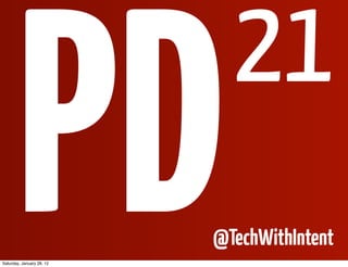 PD
Saturday, January 28, 12
                             21
                           @TechWithIntent
 