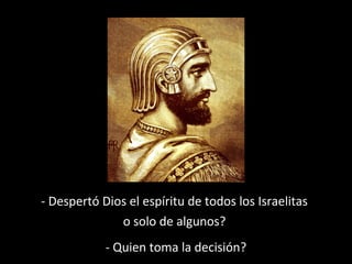 - Despertó Dios el espíritu de todos los Israelitas
o solo de algunos?
- Quien toma la decisión?
 