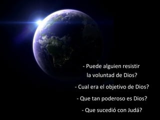 - Puede alguien resistir
la voluntad de Dios?
- Cual era el objetivo de Dios?
- Que tan poderoso es Dios?
- Que sucedió con Judá?
 