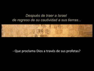 Después de traer a Israel
de regreso de su cautividad a sus tierras...
- Que proclama Dios a través de sus profetas?
 