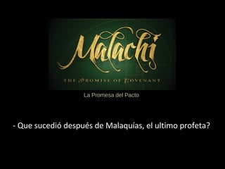 - Que sucedió después de Malaquías, el ultimo profeta?
La Promesa del Pacto
 
