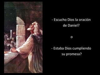 - Escucho Dios la oración
de Daniel?
o
- Estaba Dios cumpliendo
su promesa?
 