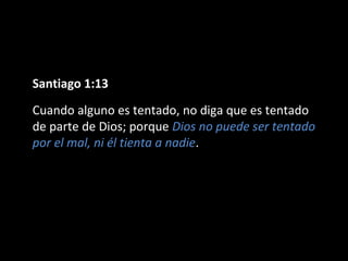 Santiago 1:13 
Cuando alguno es tentado, no diga que es tentado 
de parte de Dios; porque Dios no puede ser tentado 
por el mal, ni él tienta a nadie. 
 