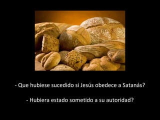 - Que hubiese sucedido si Jesús obedece a Satanás? 
- Hubiera estado sometido a su autoridad? 
 