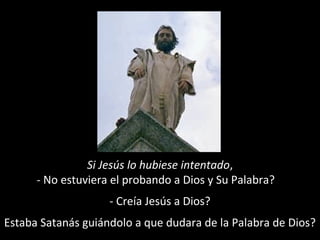 Si Jesús lo hubiese intentado, 
- No estuviera el probando a Dios y Su Palabra? 
- Creía Jesús a Dios? 
Estaba Satanás guiándolo a que dudara de la Palabra de Dios? 
 