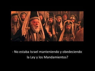 - No estaba Israel manteniendo y obedeciendo 
la Ley y los Mandamientos? 
 