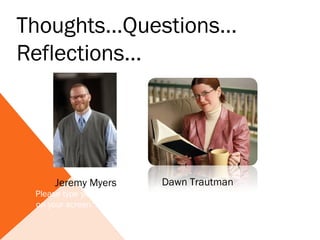 Thoughts…Questions…
Reflections…




      Jeremy Myers                Dawn Trautman
 Please type your questions or comments into the question box
 on your screen. We’ll try to get to as many of them as we can.
 