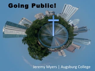 Going Public!




      Jeremy Myers | Augsburg College
 