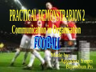 PRACTICAL DEMONSTRARION 2 Communication in Organisation FOOTBALL Made by: Appadoo Yogeshwar Bijmohun Pravin 