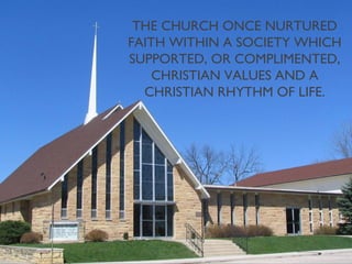 THE CHURCH ONCE NURTURED
FAITH WITHIN A SOCIETY WHICH
SUPPORTED, OR COMPLIMENTED,
    CHRISTIAN VALUES AND A
  CHRISTIAN R...