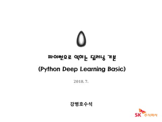 파이썬으로 익히는 딥러닝 기본
(Python Deep Learning Basic)
2018. 7.
강병호수석
 